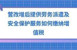 營改增后勞務派遣、安全保護服務與職業中介活動的增值稅繳納指南